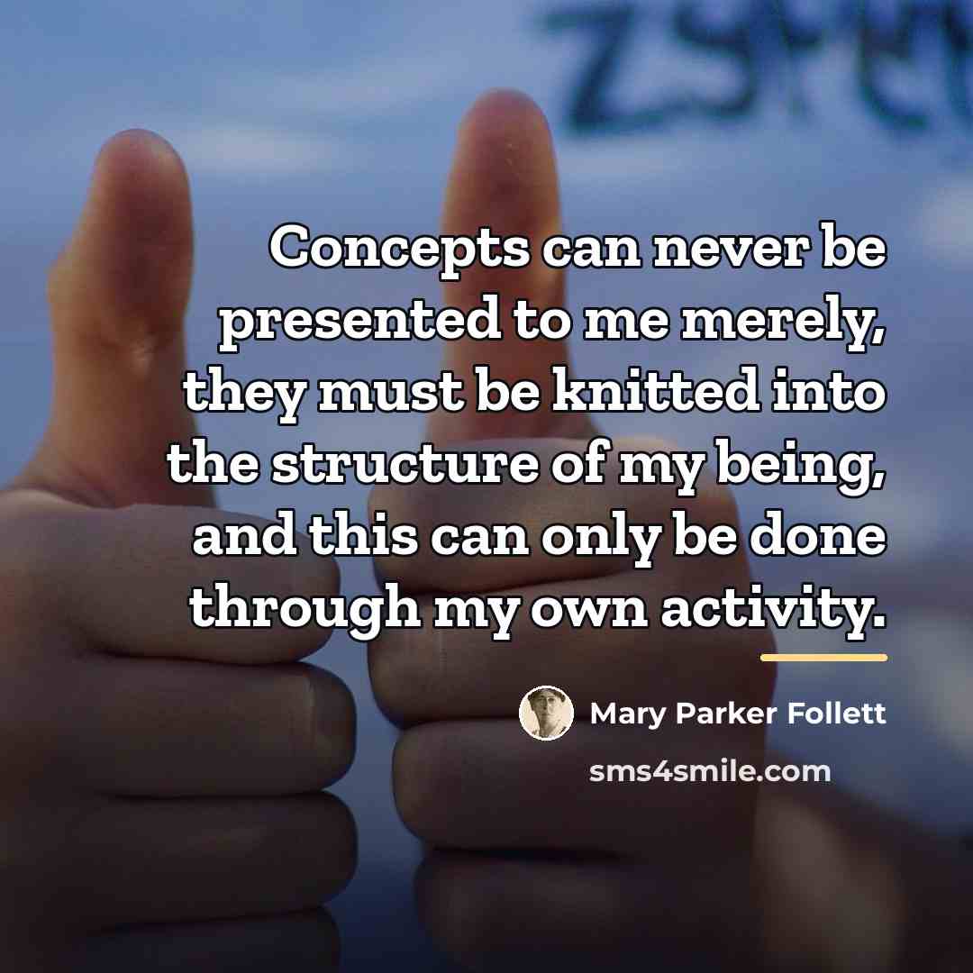 “Concepts can never be presented to me merely, they must…” quote by Mary Parker Follett