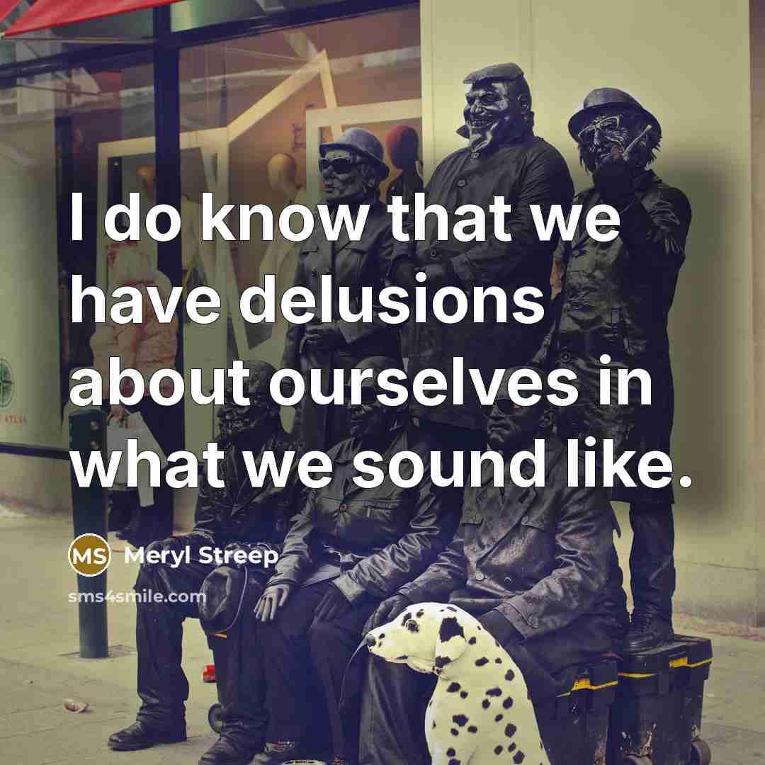 “I do know that we have delusions about ourselves in…” quote by Meryl Streep
