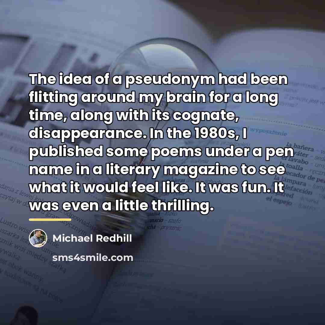 “The idea of a pseudonym had been flitting around my…” quote by Michael Redhill