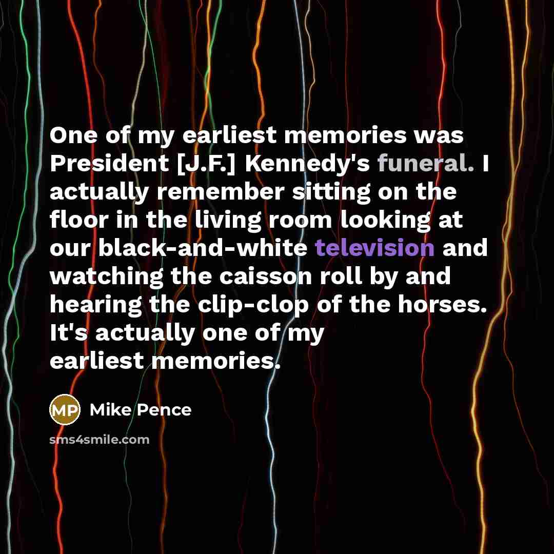 “One of my earliest memories was President [J.F.] Kennedy's funeral.…” quote by Mike Pence