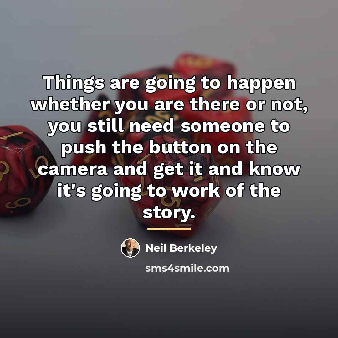 “Things are going to happen whether you are there or…” quote by Neil Berkeley