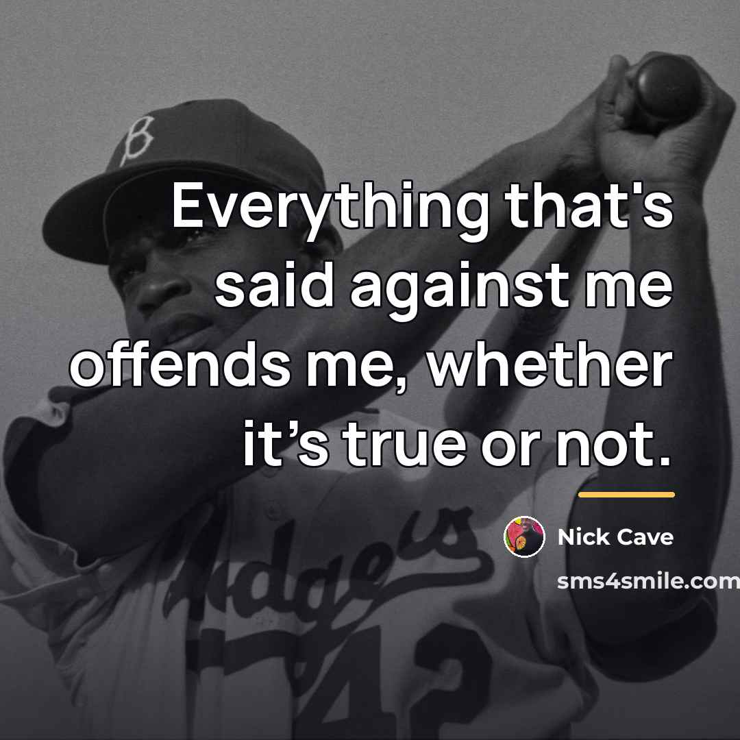 “Everything that's said against me offends me, whether it's true…” quote by Nick Cave