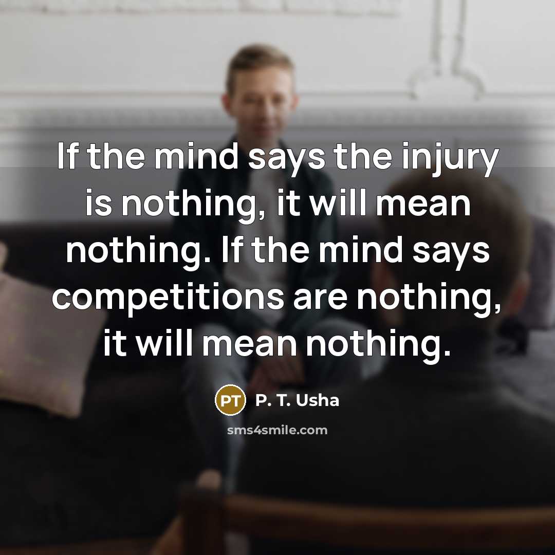 “If the mind says the injury is nothing, it will…” quote by P. T. Usha