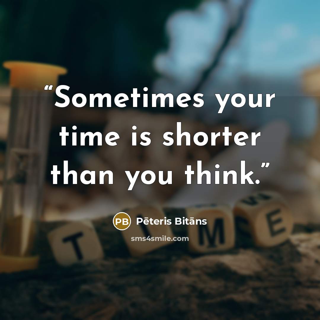 “Sometimes your time is shorter than you think.” quote by Pēteris Bitāns