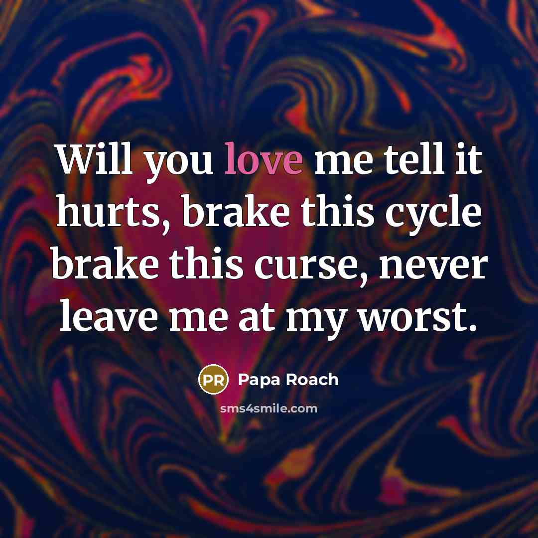 “Will you love me tell it hurts, brake this cycle…” quote by Papa Roach