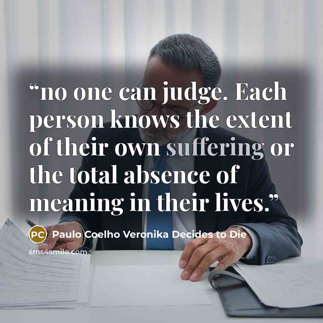 “no one can judge. Each person knows the extent of their own suffering or the total absence of meaning in their lives.” quote by Paulo Coelho Veronika Decides to Die