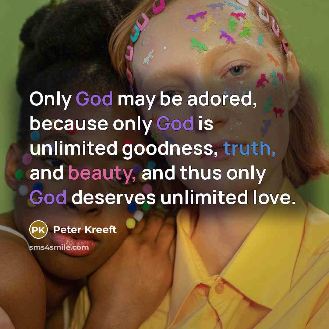“Only God may be adored, because only God is unlimited…” quote by Peter Kreeft