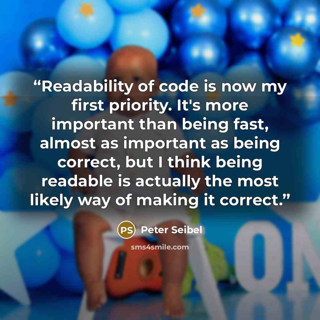 “Readability of code is now my first priority. It's more important than being fast, almost as important as being correct, but I think being readable is actually the most likely way of making it correct.” quote by Peter Seibel