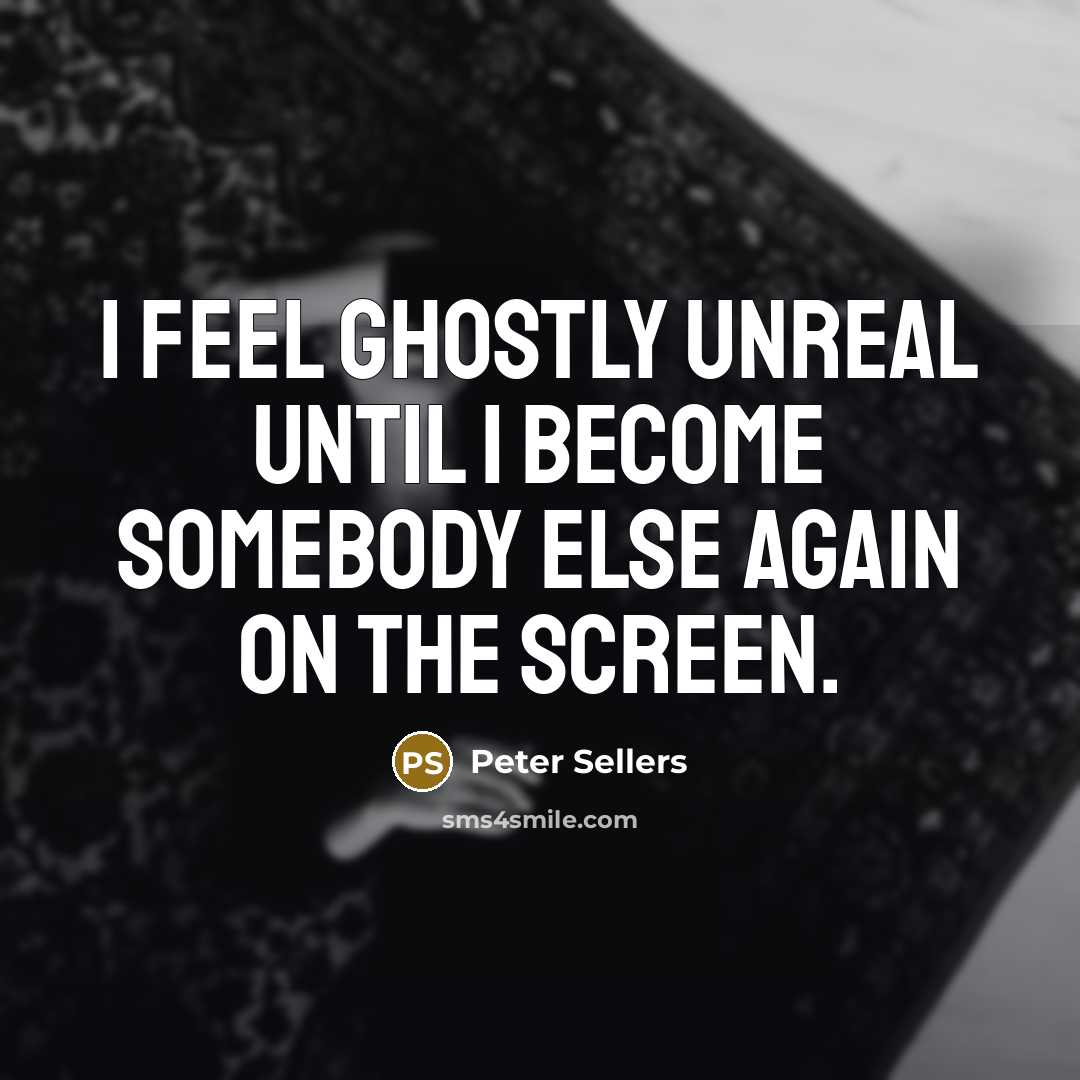 “I feel ghostly unreal until I become somebody else again…” quote by Peter Sellers