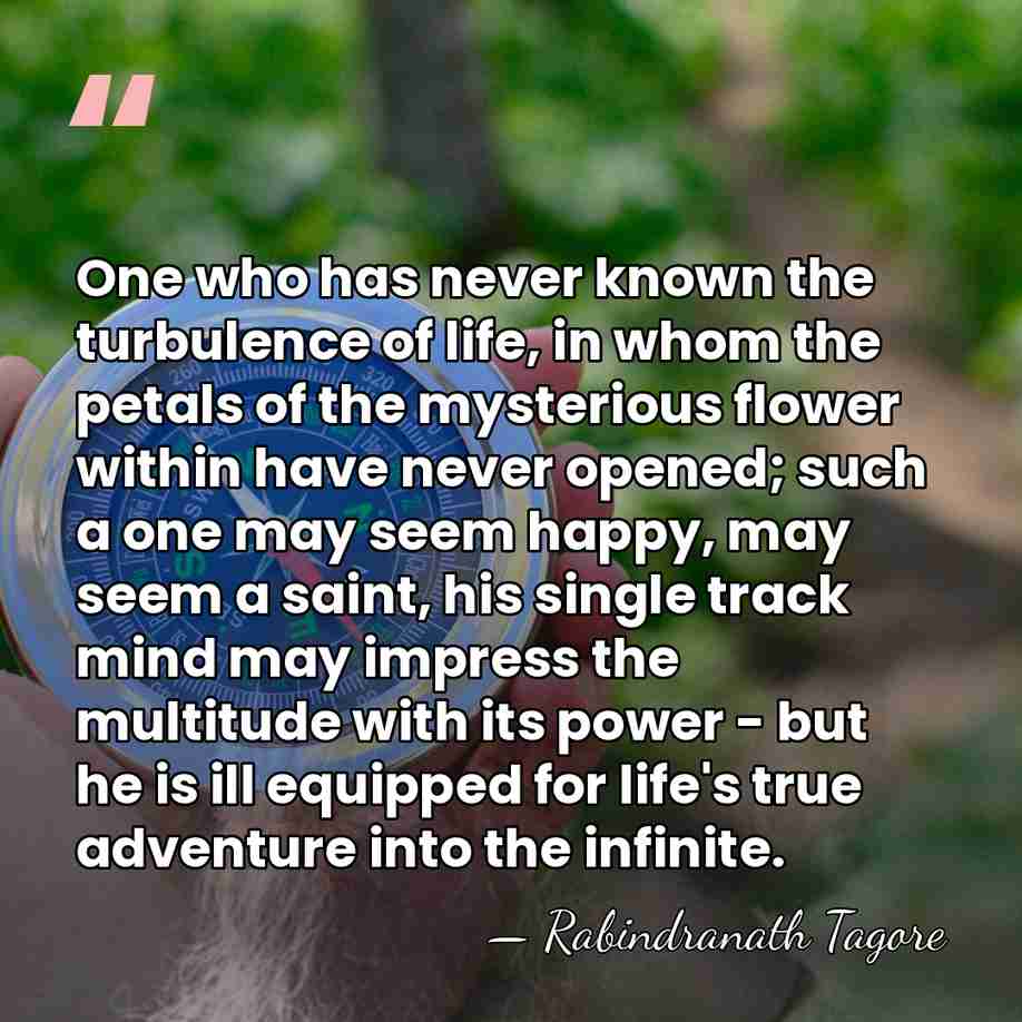 One who has never known the turbulence of life, in whom the&hellip; - Rabindranath Tagore