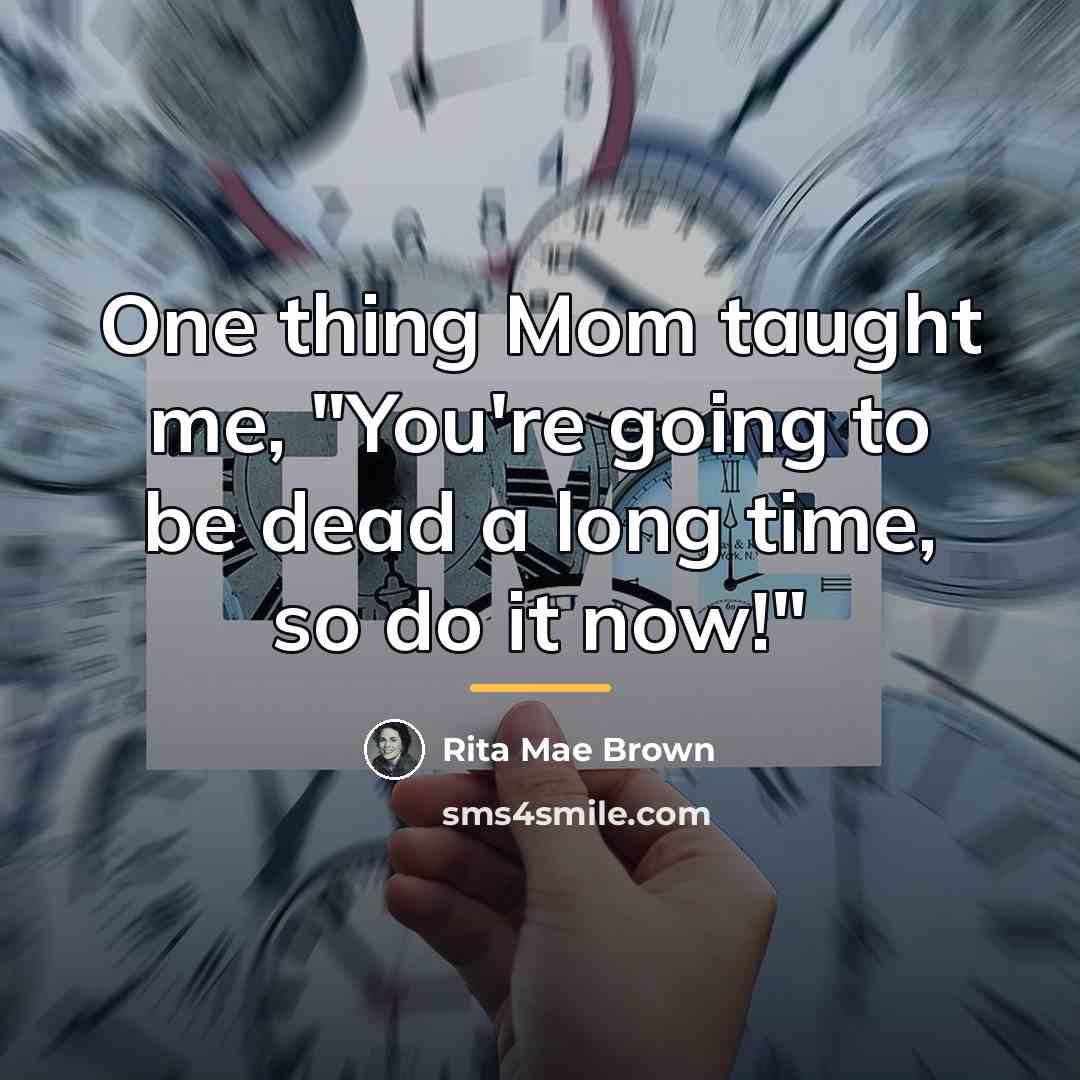 “One thing Mom taught me, "You're going to be dead…” quote by Rita Mae Brown