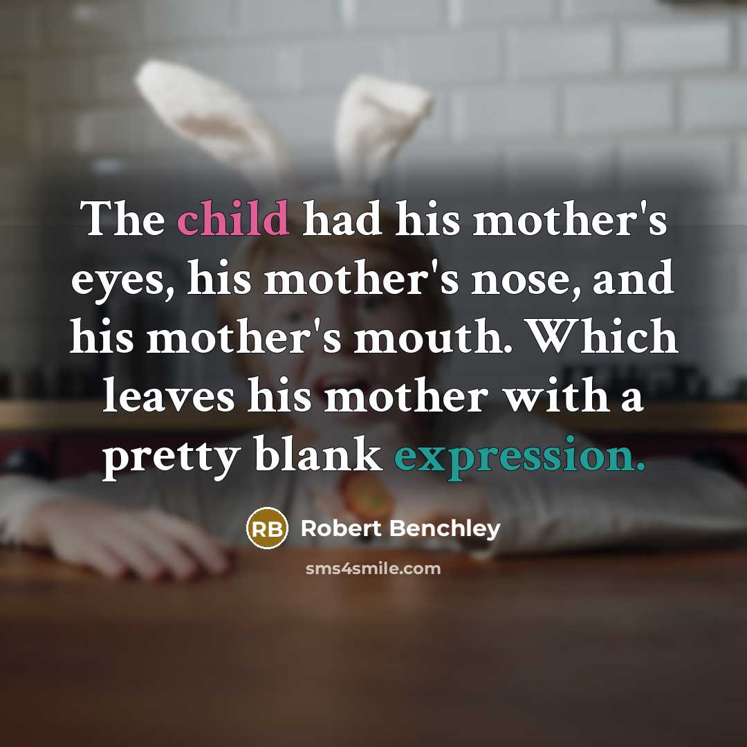 “The child had his mother's eyes, his mother's nose, and…” quote by Robert Benchley