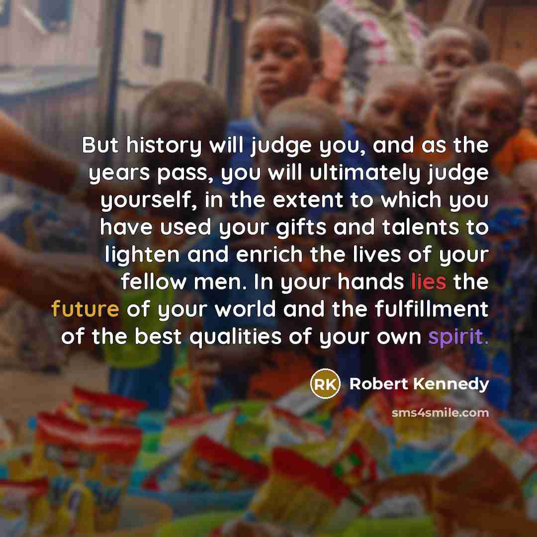 “But history will judge you, and as the years pass,…” quote by Robert Kennedy