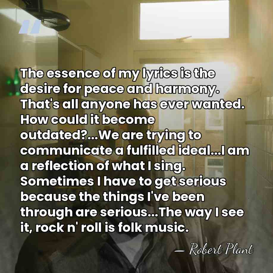 The essence of my lyrics is the desire for peace and harmony.&hellip; - Robert Plant