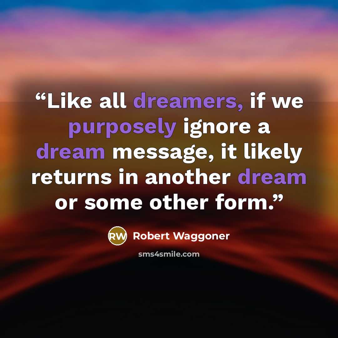 “Like all dreamers, if we purposely ignore a dream message, it likely returns in another dream or some other form.” quote by Robert Waggoner