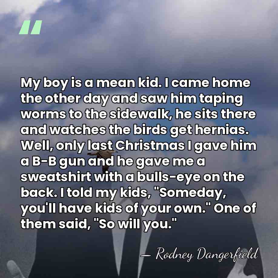 My boy is a mean kid. I came home the other day&hellip; - Rodney Dangerfield