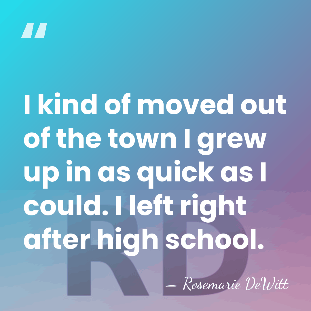 I kind of moved out of the town I grew up in&hellip; - Rosemarie DeWitt