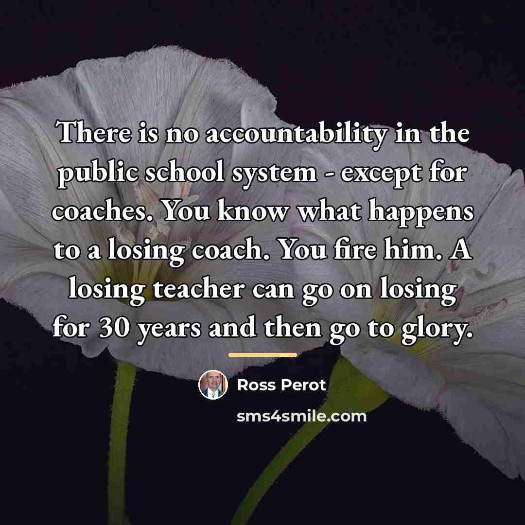 “There is no accountability in the public school system -…” quote by Ross Perot