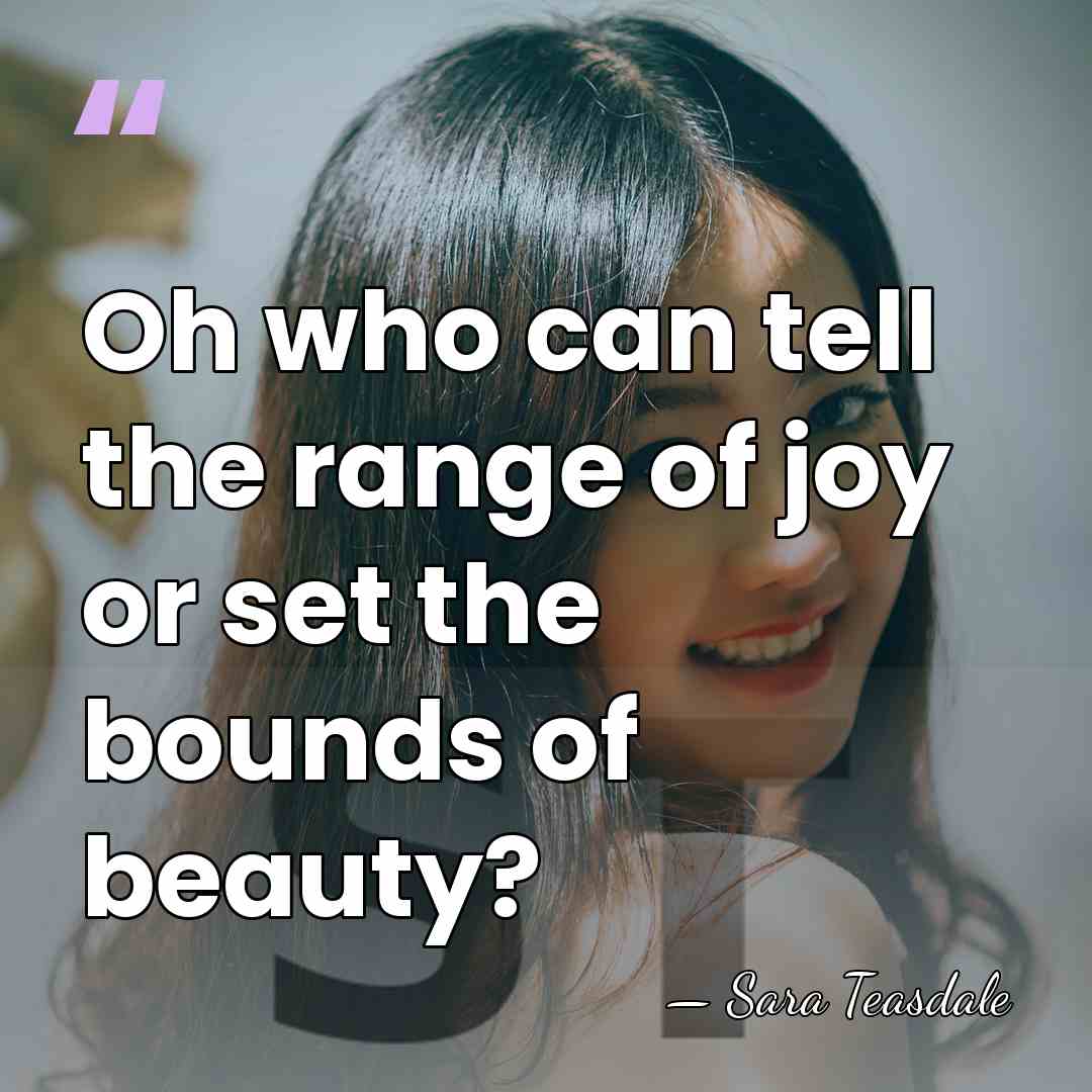 Oh who can tell the range of joy or set the bounds&hellip; - Sara Teasdale
