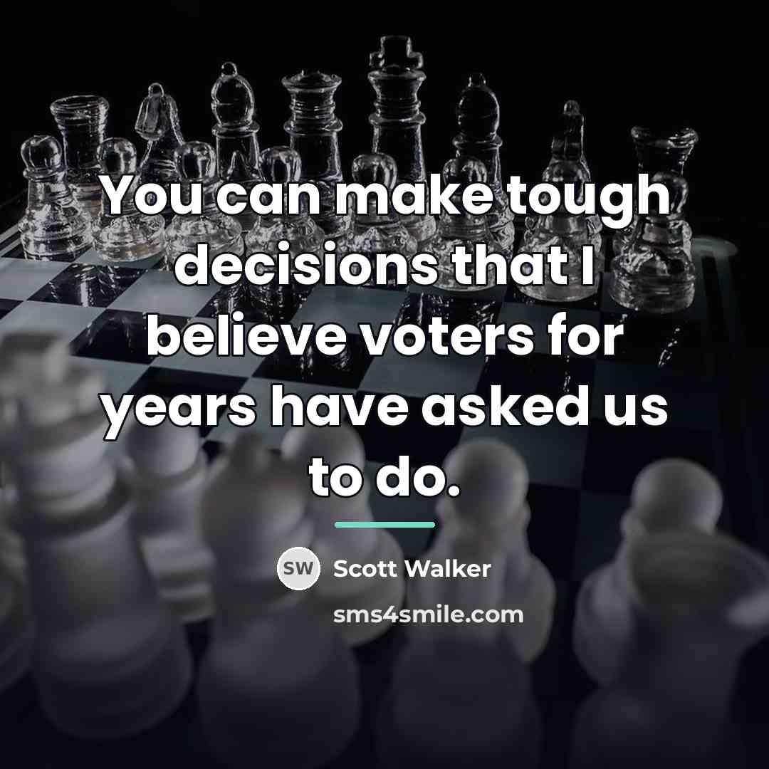 “You can make tough decisions that I believe voters for…” quote by Scott Walker