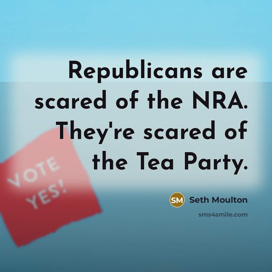 “Republicans are scared of the NRA. They're scared of the Tea Party.” quote by Seth Moulton