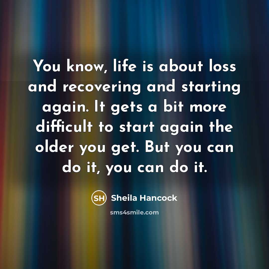 “You know, life is about loss and recovering and starting…” quote by Sheila Hancock