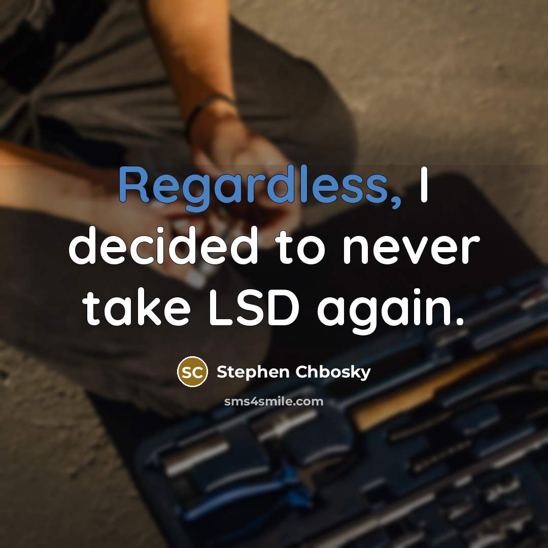 “Regardless, I decided to never take LSD again.” quote by Stephen Chbosky