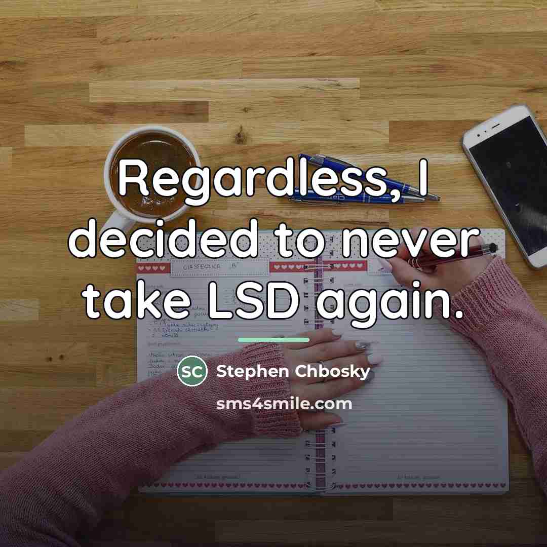 “Regardless, I decided to never take LSD again.…” quote by Stephen Chbosky
