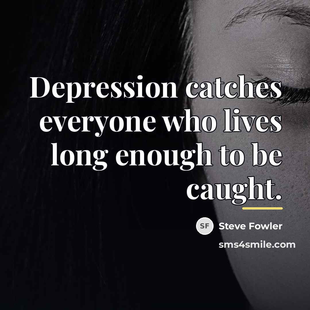 “Depression catches everyone who lives long enough to be caught.…” quote by Steve Fowler