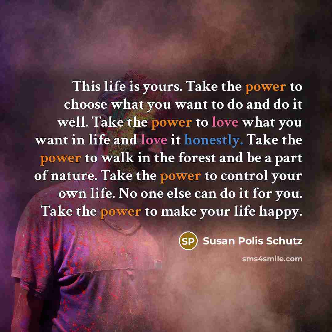 “This life is yours. Take the power to choose what…” quote by Susan Polis Schutz