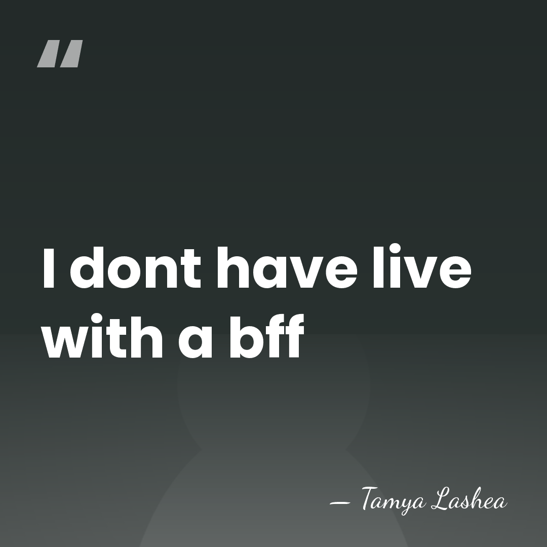 I dont have live with a bff - Tamya Lashea