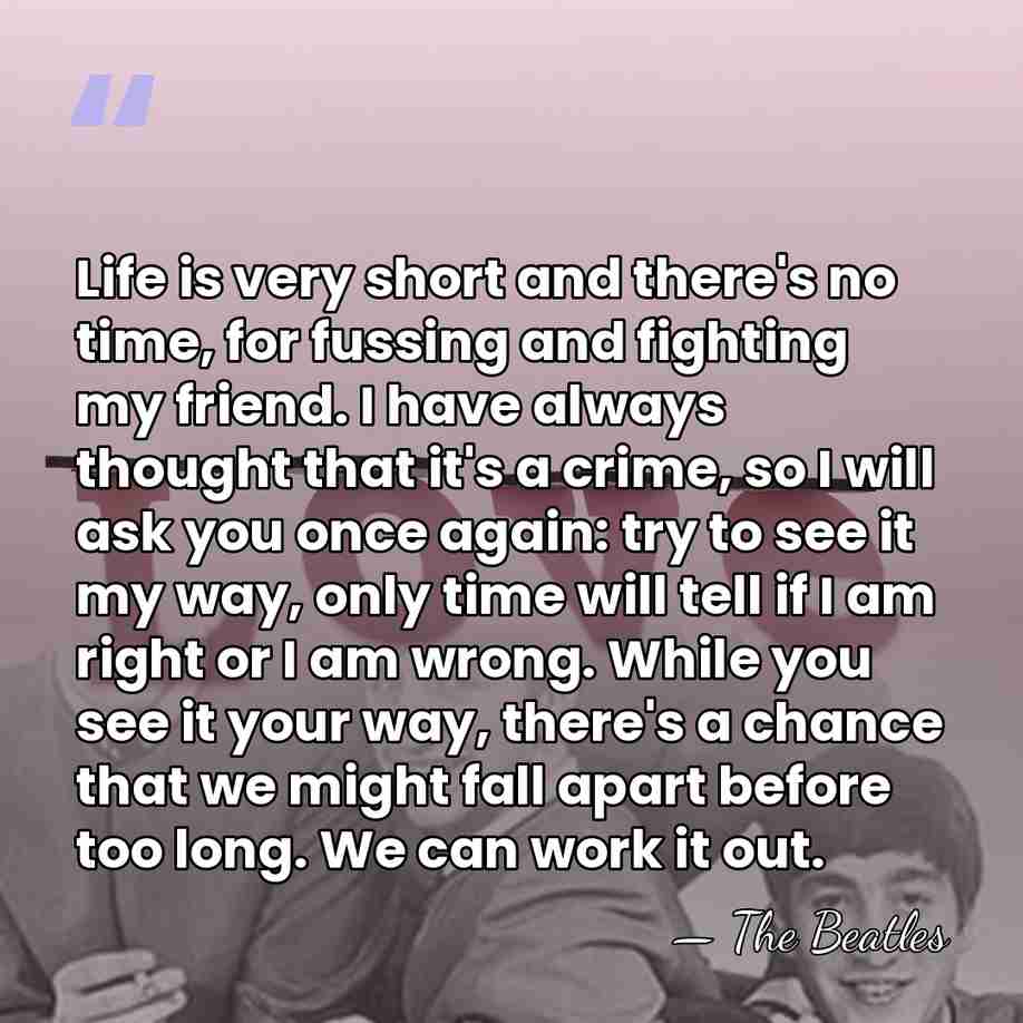 Life is very short and there's no time, for fussing and fighting&hellip; - The Beatles