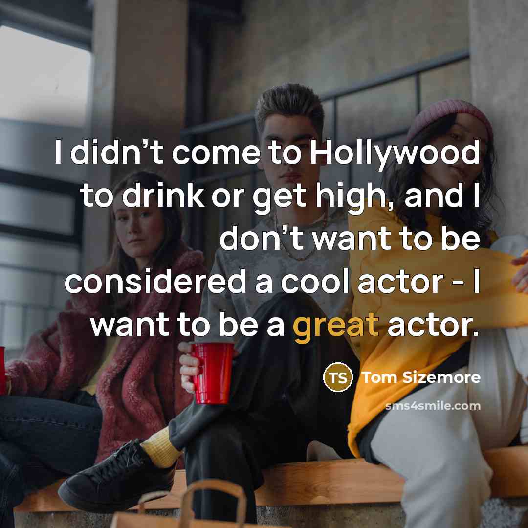 “I didn't come to Hollywood to drink or get high,…” quote by Tom Sizemore