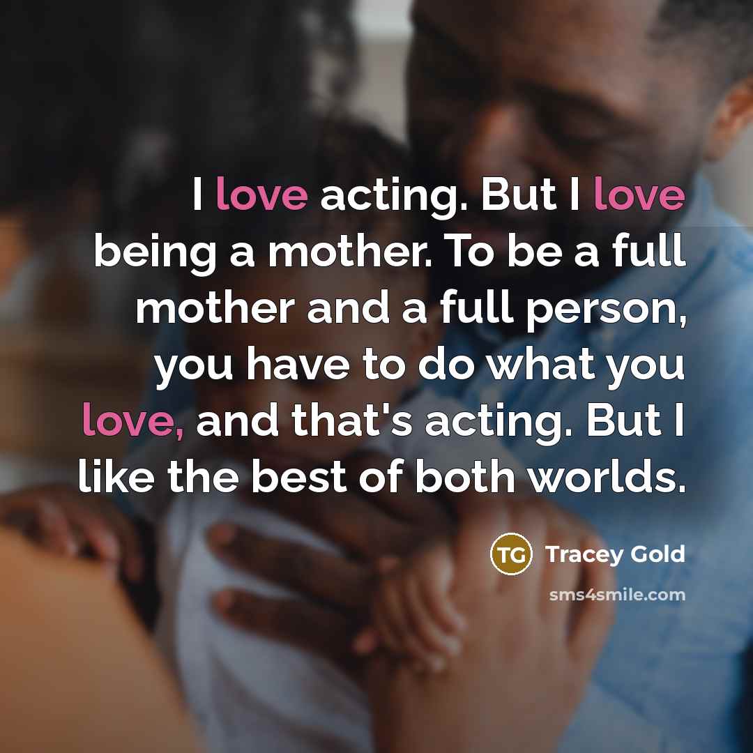 “I love acting. But I love being a mother. To…” quote by Tracey Gold