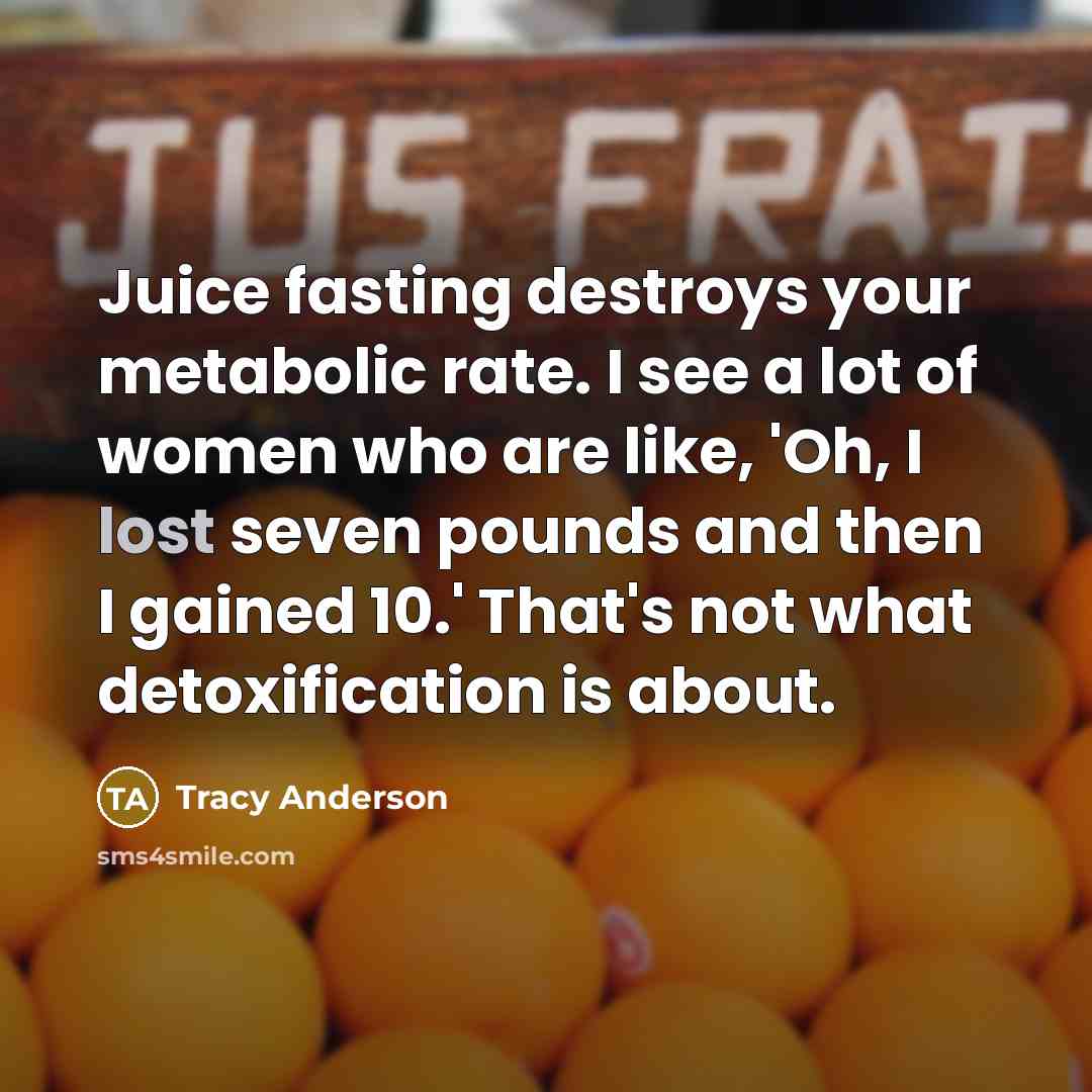 “Juice fasting destroys your metabolic rate. I see a lot…” quote by Tracy Anderson