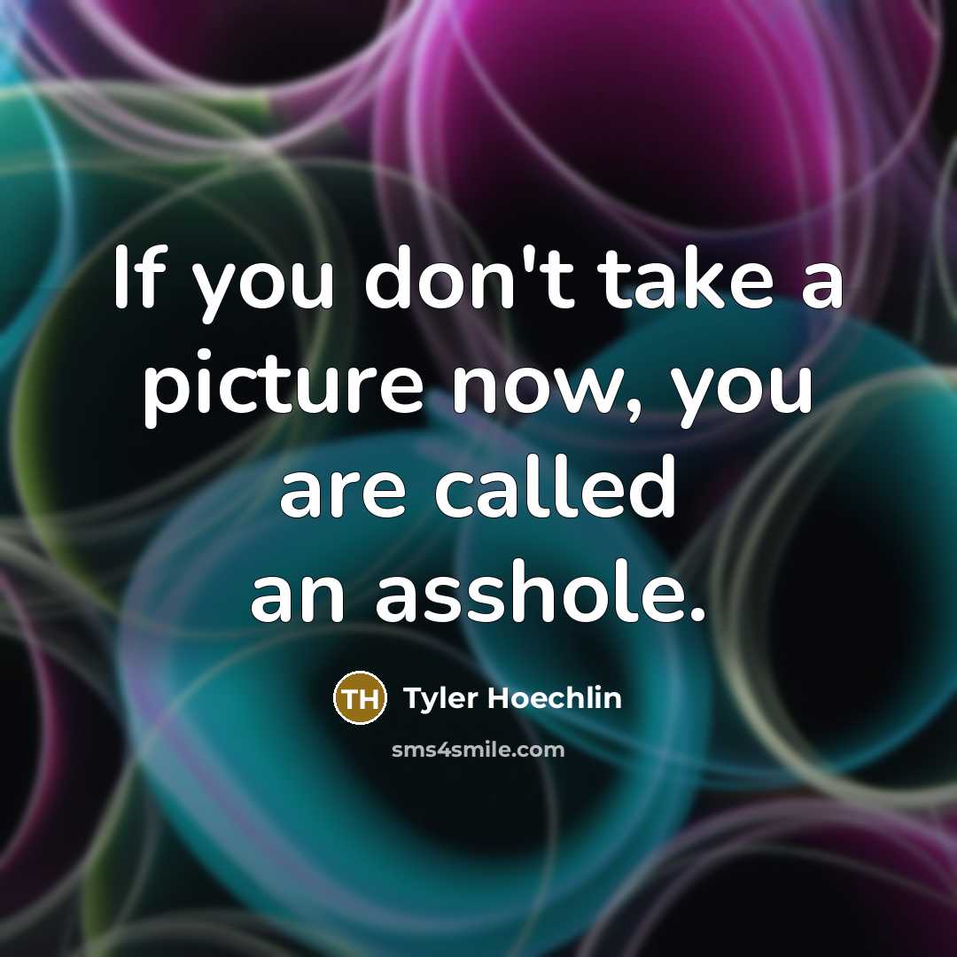 “If you don't take a picture now, you are called an asshole.” quote by Tyler Hoechlin