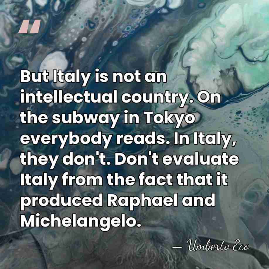 But Italy is not an intellectual country. On the subway in Tokyo&hellip; - Umberto Eco
