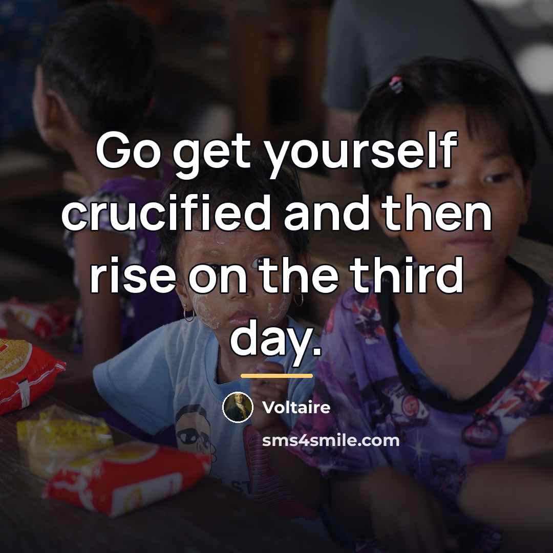 “Go get yourself crucified and then rise on the third…” quote by Voltaire