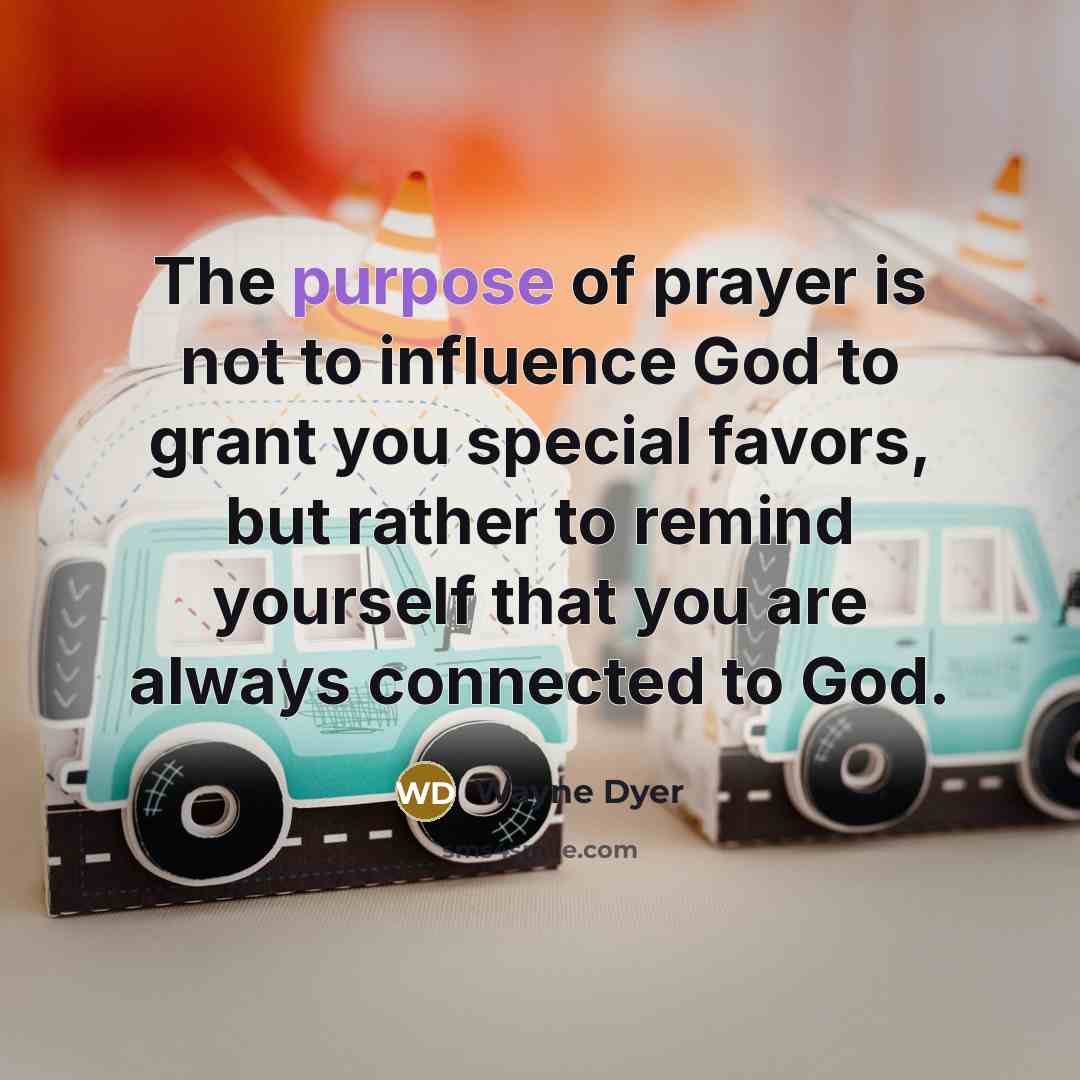“The purpose of prayer is not to influence God to…” quote by Wayne Dyer
