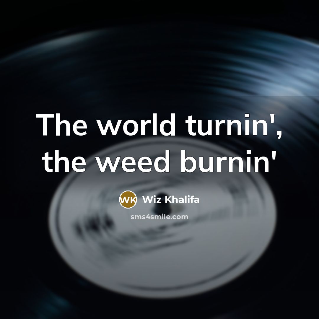 “The world turnin', the weed burnin'…” quote by Wiz Khalifa