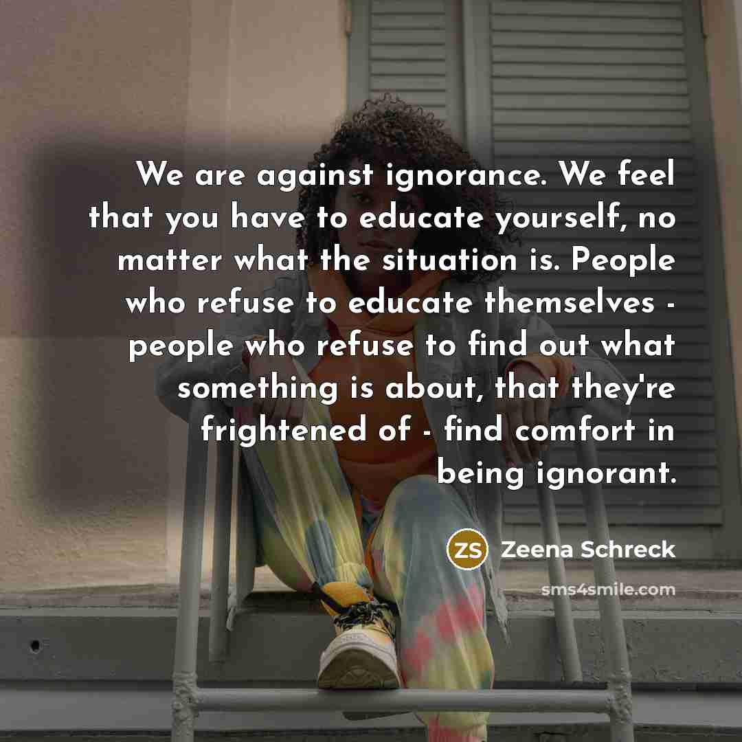 “We are against ignorance. We feel that you have to…” quote by Zeena Schreck