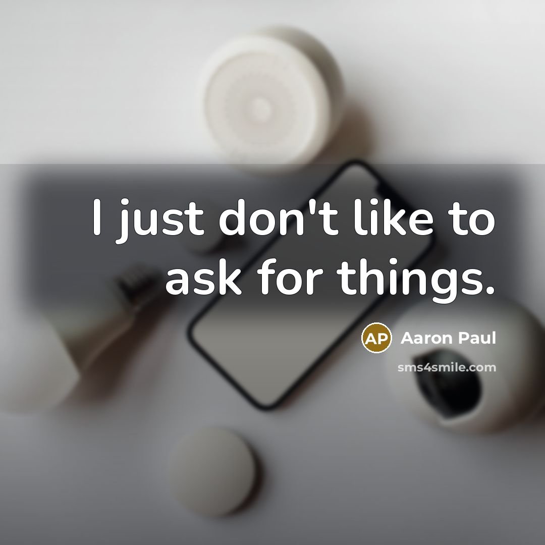 “I just don't like to ask for things.…” quote by Aaron Paul