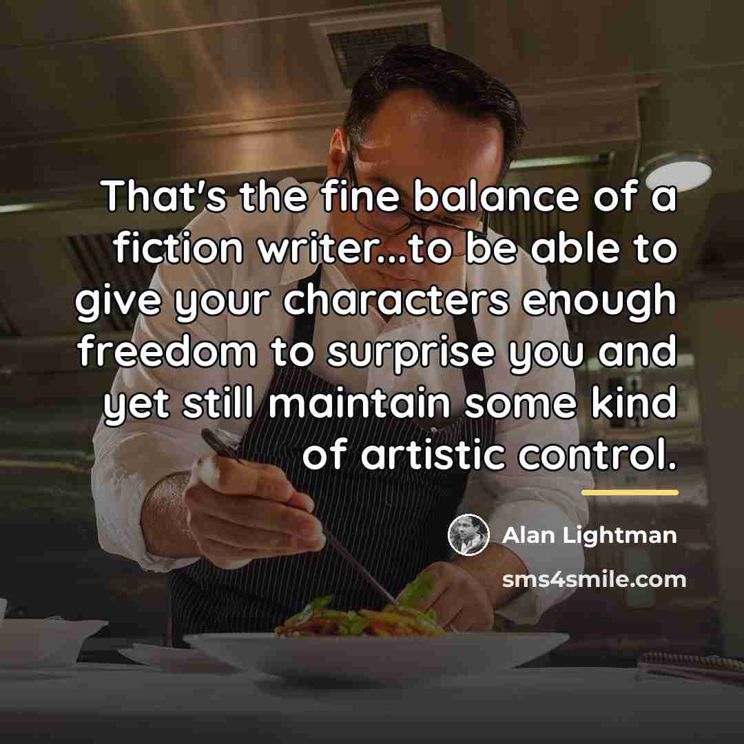 “That's the fine balance of a fiction writer...to be able…” quote by Alan Lightman