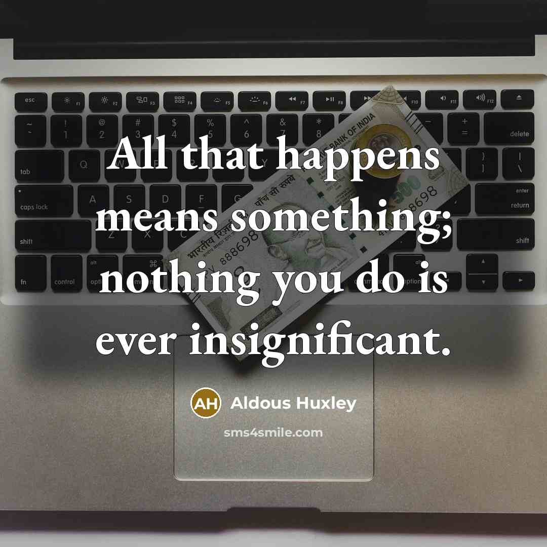 “All that happens means something; nothing you do is ever…” quote by Aldous Huxley
