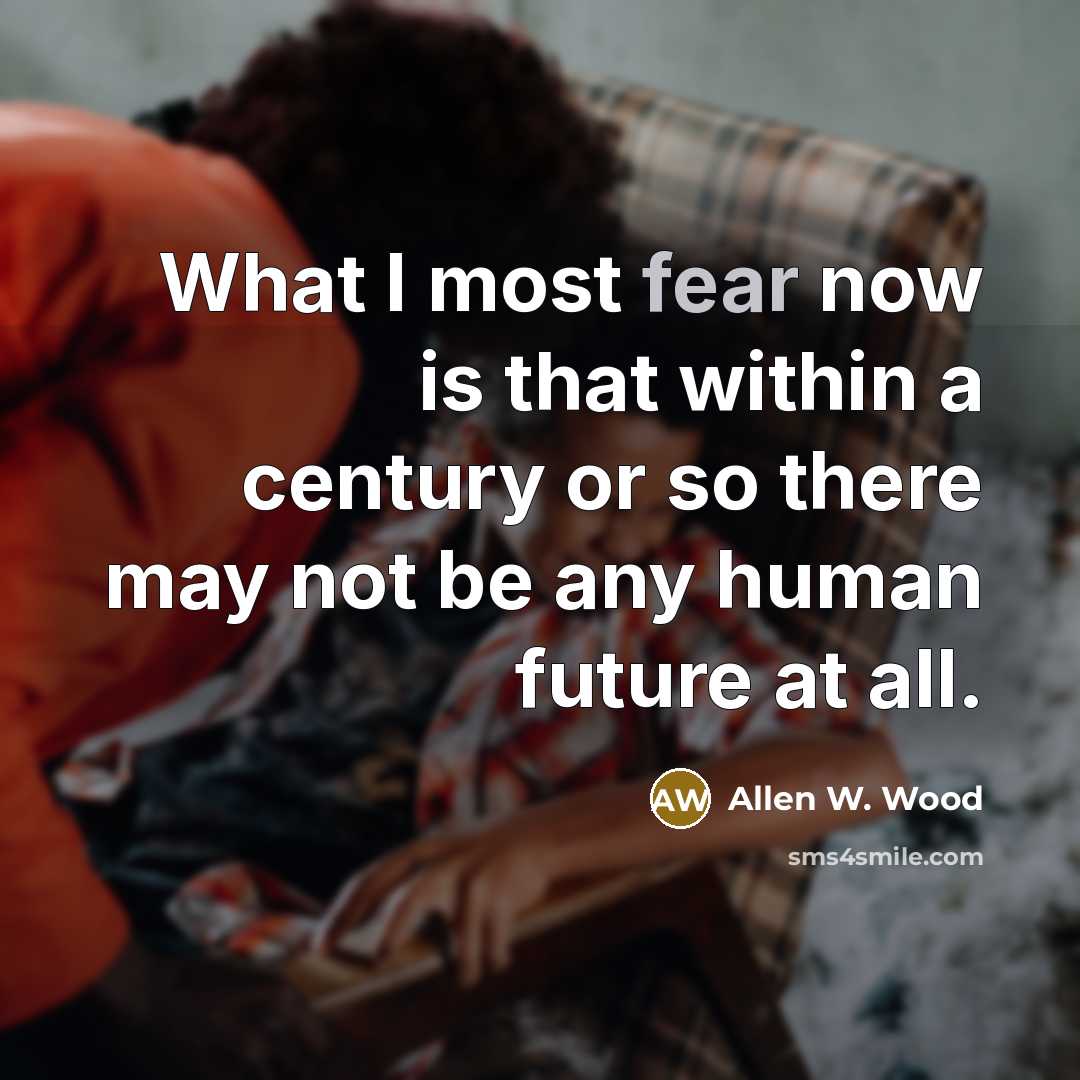“What I most fear now is that within a century…” quote by Allen W. Wood