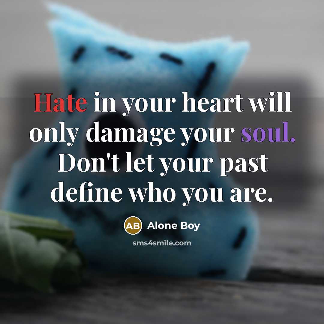 “Hate in your heart will only damage your soul. Don't let your past define who you are.” quote by Alone Boy