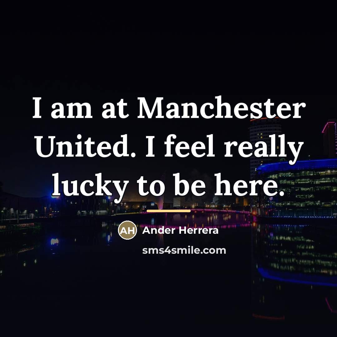 “I am at Manchester United. I feel really lucky to…” quote by Ander Herrera