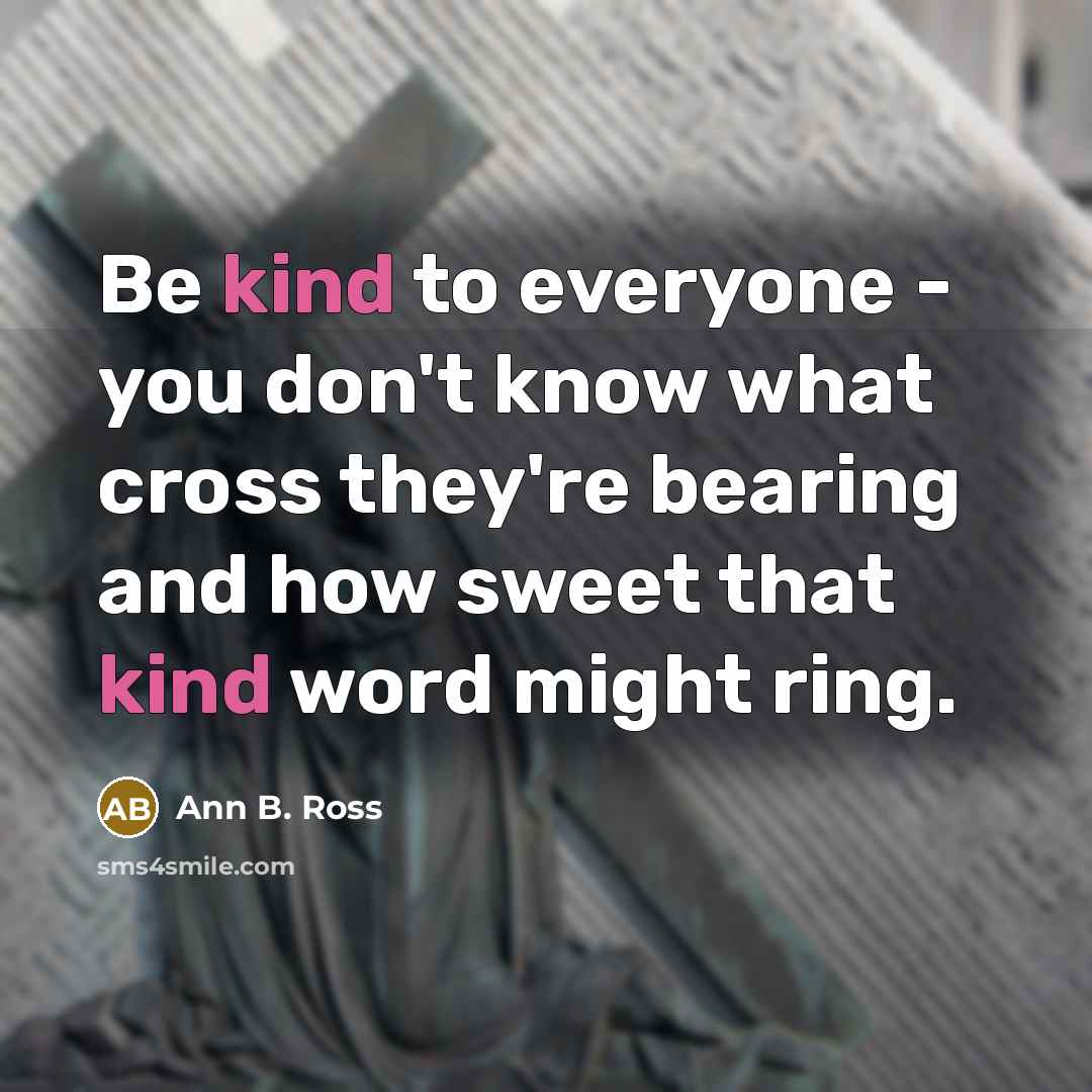 “Be kind to everyone - you don't know what cross…” quote by Ann B. Ross