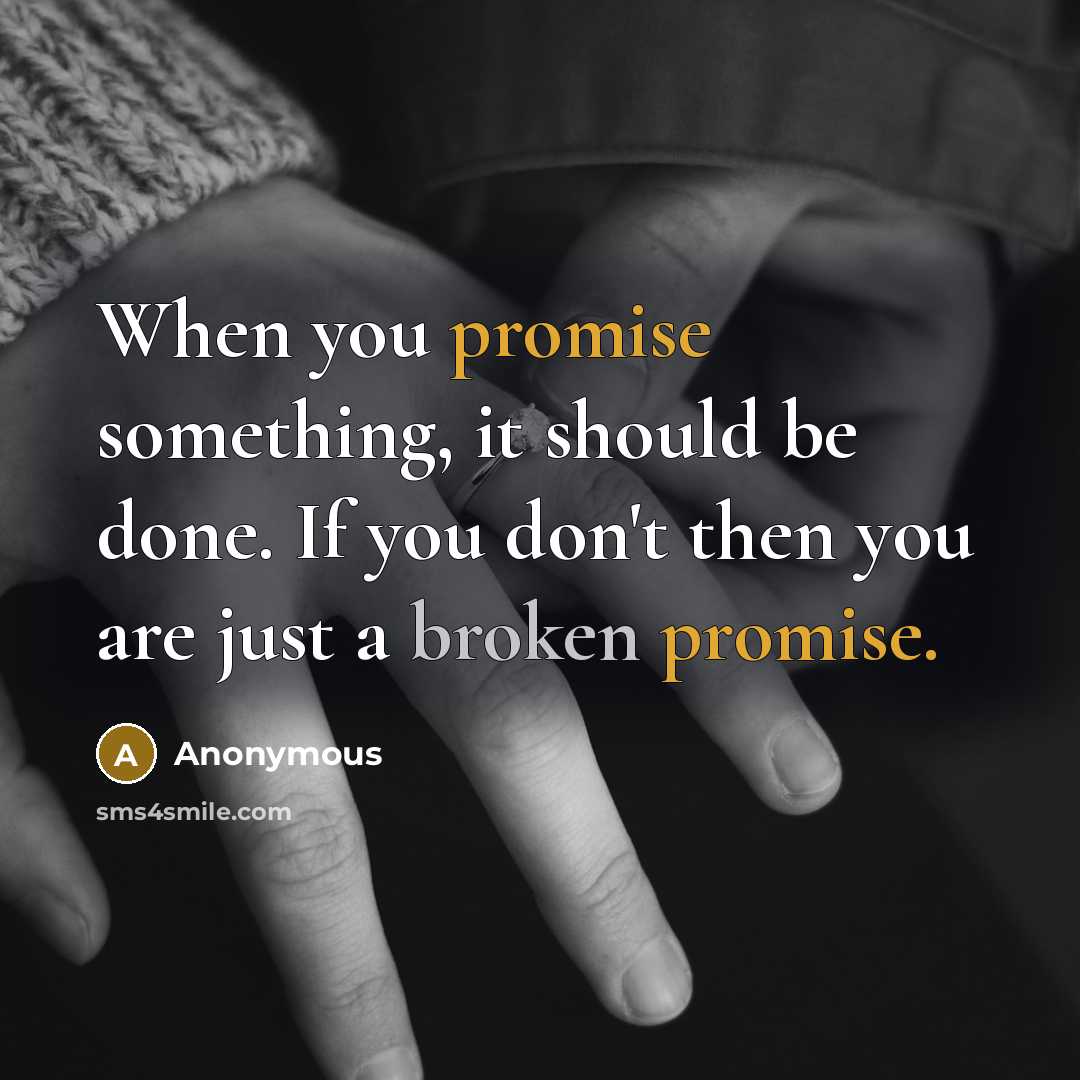 “When you promise something, it should be done. If you don't then you are just a broken promise.” quote by Anonymous
