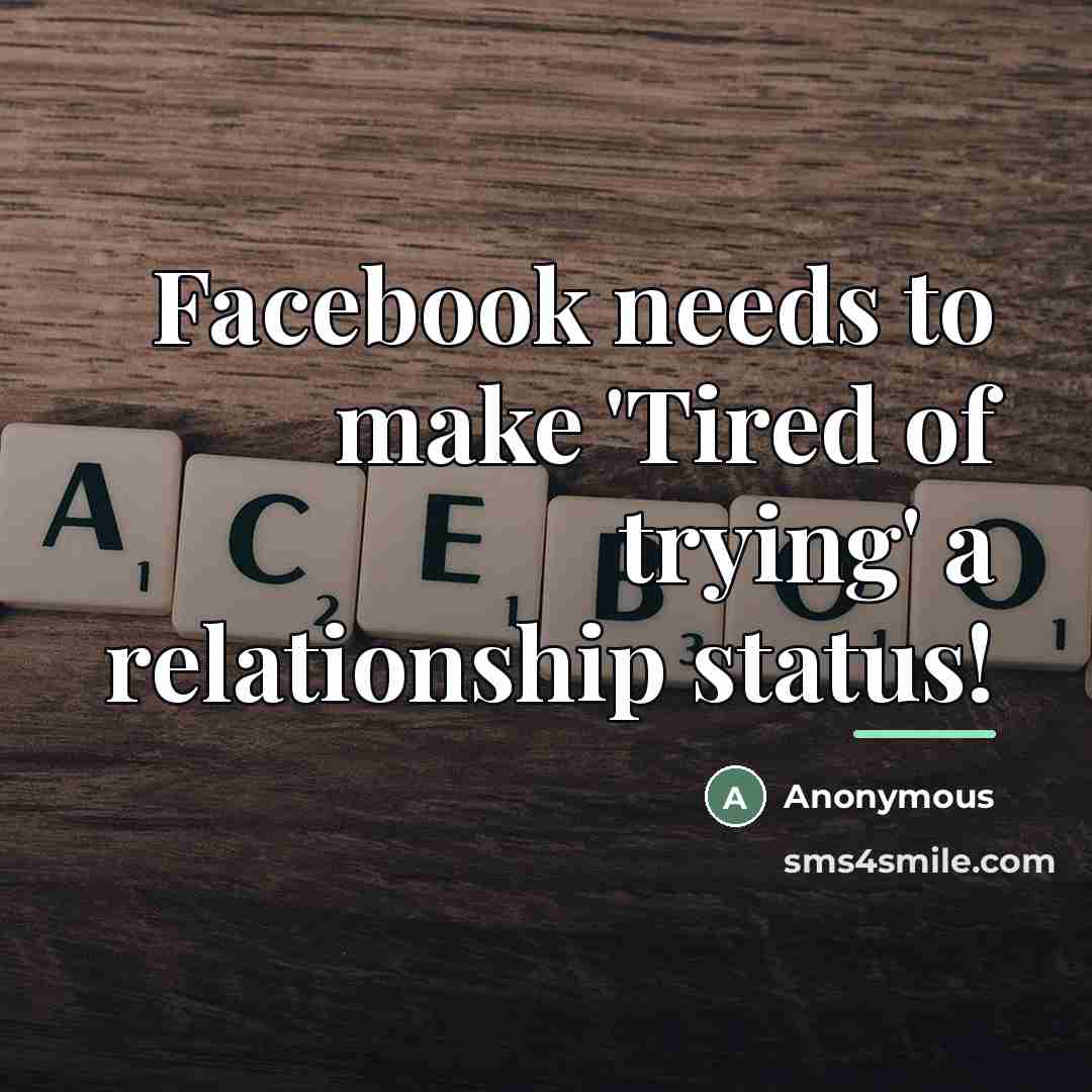 “Facebook needs to make 'Tired of trying' a relationship status!…” quote by Anonymous